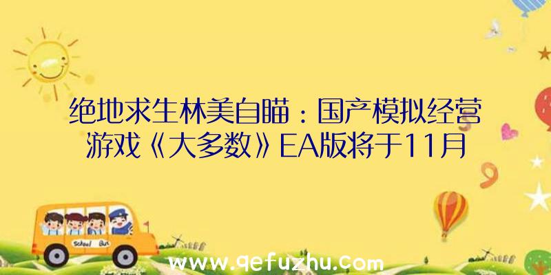 绝地求生林美自瞄：国产模拟经营游戏《大多数》EA版将于11月17日发售